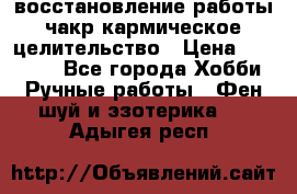 восстановление работы чакр кармическое целительство › Цена ­ 10 000 - Все города Хобби. Ручные работы » Фен-шуй и эзотерика   . Адыгея респ.